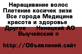 Наращивание волос. Плетение косичек зизи. - Все города Медицина, красота и здоровье » Другое   . Ненецкий АО,Выучейский п.